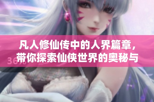 凡人修仙传中的人界篇章，带你探索仙侠世界的奥秘与精彩