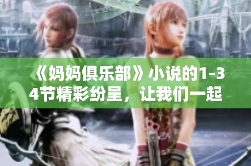 《妈妈俱乐部》小说的1-34节精彩纷呈，让我们一起走进这个故事的世界吧