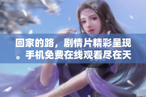 回家的路，剧情片精彩呈现。手机免费在线观看尽在天美星辰影院。