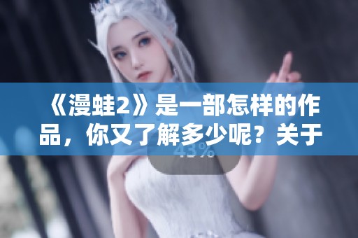 《漫蛙2》是一部怎样的作品，你又了解多少呢？关于它的精彩内容让我们一起来探索。