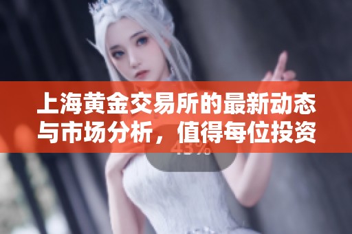 上海黄金交易所的最新动态与市场分析，值得每位投资者关注与了解