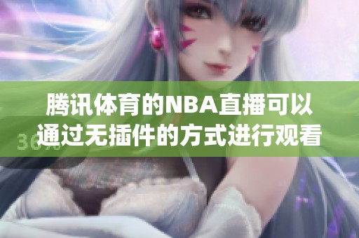 腾讯**的NBA直播可以通过无插件的方式进行观看，jrs直播带给你精彩体验