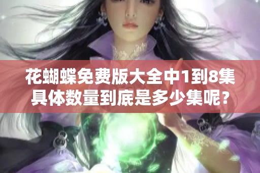 花蝴蝶免费版大全中1到8集具体数量到底是多少集呢？让我们一起揭晓答案！