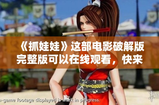 《抓娃娃》这部电影破解版完整版可以在线观看，快来体验精彩剧情吧！