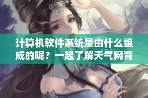 计算机软件系统是由什么组成的呢？一起了解天气网背后的构成吧！