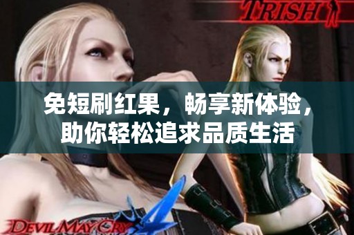 免短刷红果，畅享新体验，助你轻松追求品质生活