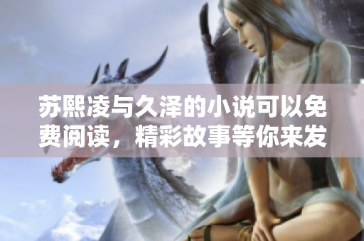 苏熙凌与久泽的小说可以免费阅读，精彩故事等你来发现！