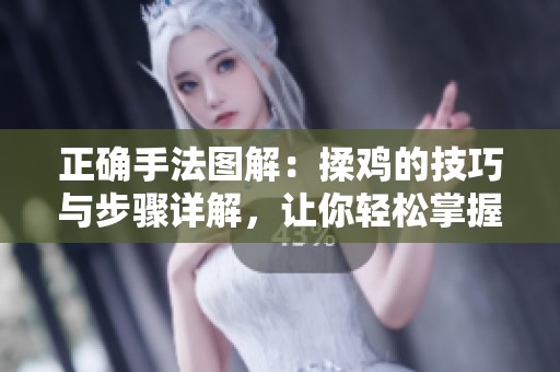 正确手法图解：揉鸡的技巧与步骤详解，让你轻松掌握揉鸡方法