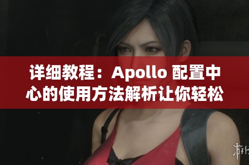 详细教程：Apollo 配置中心的使用方法解析让你轻松掌握技巧