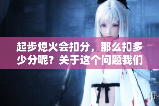 起步熄火会扣分，那么扣多少分呢？关于这个问题我们来详细解读一下。