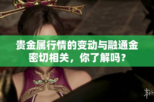 贵金属行情的变动与融通金密切相关，你了解吗？