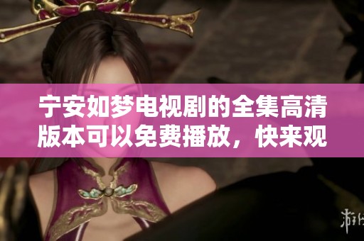 宁安如梦电视剧的全集高清版本可以免费播放，快来观看吧！