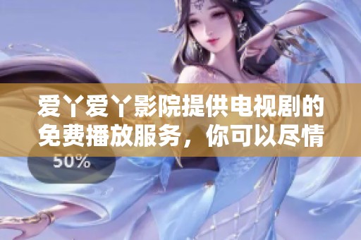爱丫爱丫影院提供电视剧的免费播放服务，你可以尽情观看精彩内容