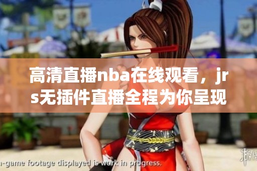 高清直播nba在线观看，jrs无插件直播全程为你呈现