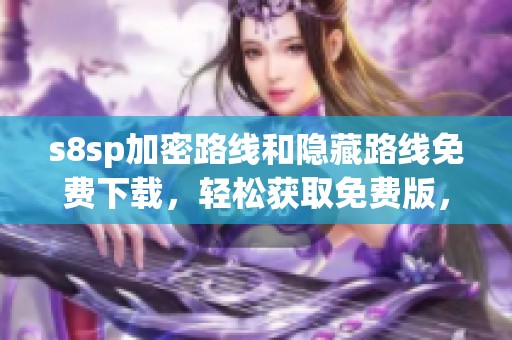s8sp加密路线和隐藏路线免费下载，轻松获取免费版，让你畅游网络世界