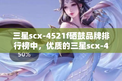 三星scx-4521f硒鼓品牌排行榜中，优质的三星scx-4521f硒鼓图片一览。