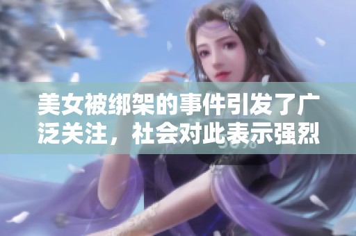 美女被绑架的事件引发了广泛关注，社会对此表示强烈谴责
