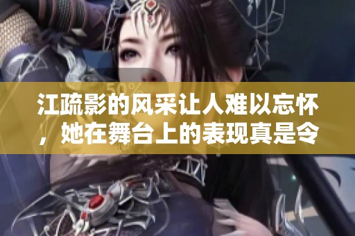 江疏影的风采让人难以忘怀，她在舞台上的表现真是令人惊叹