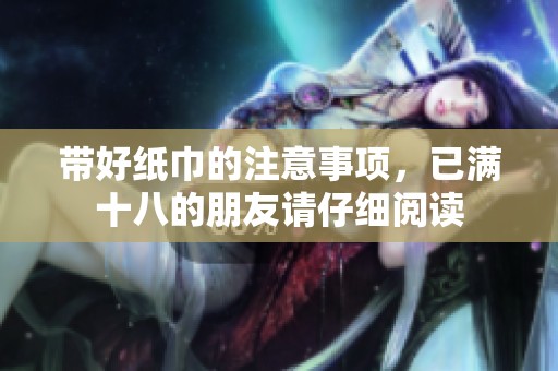 带好纸巾的注意事项，已满十八的朋友请仔细阅读