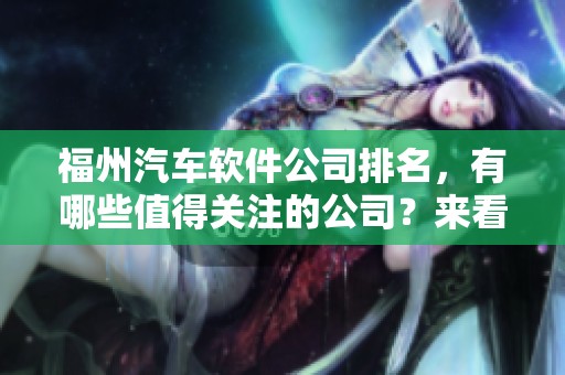 福州汽车软件公司排名，有哪些值得关注的公司？来看看这个排行榜吧