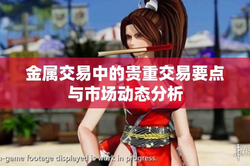 金属交易中的贵重交易要点与市场动态分析