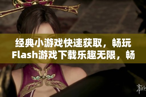 经典小游戏快速获取，畅玩Flash游戏下载乐趣无限，畅享不停乐趣！