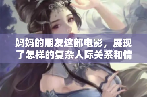 妈妈的朋友这部电影，展现了怎样的复杂人际关系和情感纠葛呢