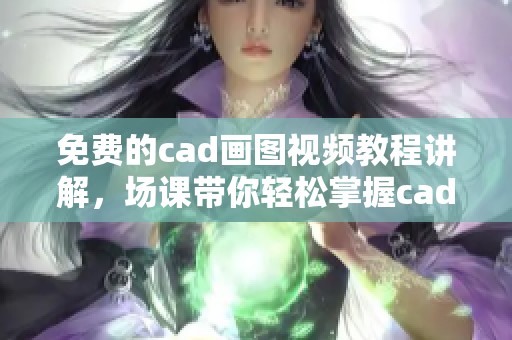 免费的cad画图视频教程讲解，场课带你轻松掌握cad技巧
