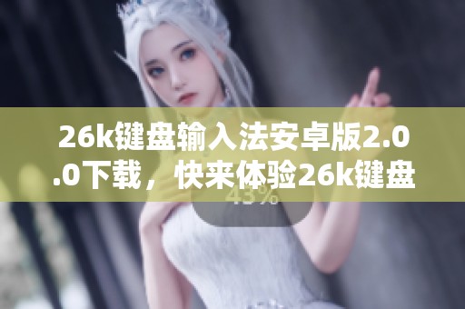 26k键盘输入法安卓版2.0.0下载，快来体验26k键盘输入法软件的全新功能