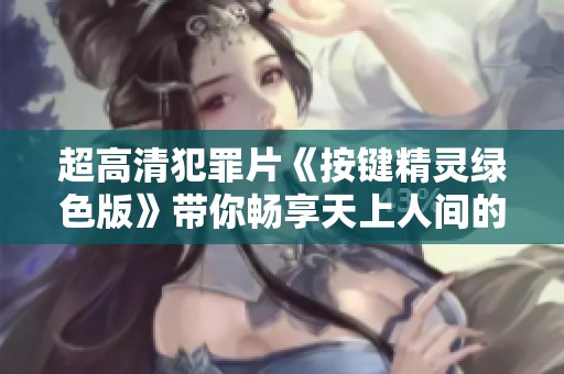 超高清犯罪片《按键精灵绿色版》带你畅享天上人间的精彩内容