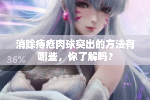 消除痔疮肉球突出的方法有哪些，你了解吗？