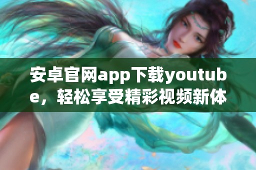 安卓官网app下载youtube，轻松享受精彩视频新体验