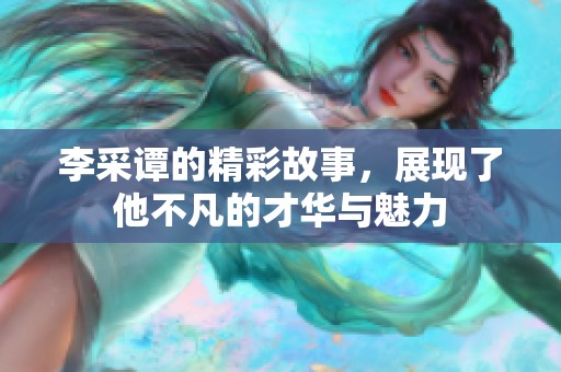 李采谭的精彩故事，展现了他不凡的才华与魅力