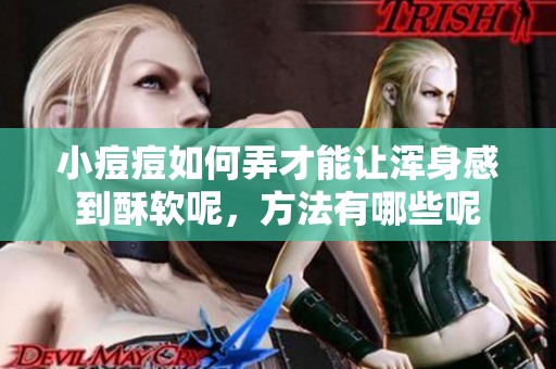 小痘痘如何弄才能让浑身感到酥软呢，方法有哪些呢