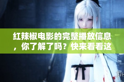 红辣椒电影的完整播放信息，你了解了吗？快来看看这部作品的精彩内容吧！