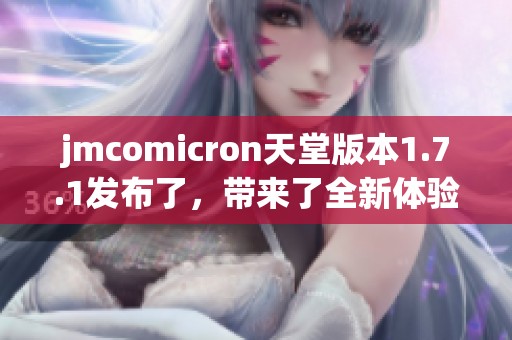 jmcomicron天堂版本1.7.1发布了，带来了全新体验与升级内容
