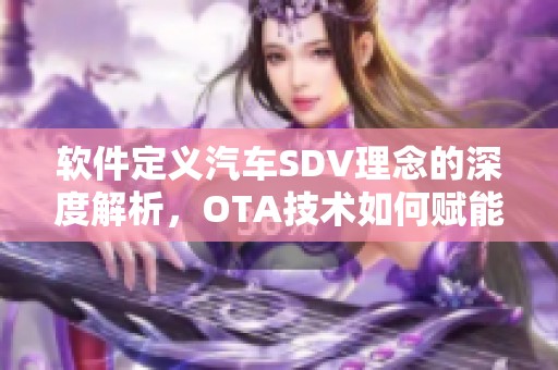 软件定义汽车SDV理念的深度解析，OTA技术如何赋能车企与车辆功能提升