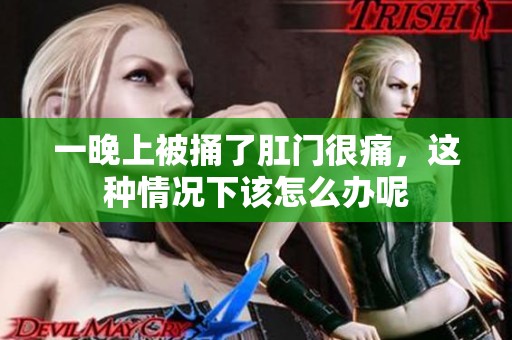 一晚上被捅了肛门很痛，这种情况下该怎么办呢