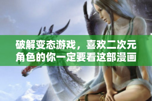 破解变态游戏，喜欢二次元角色的你一定要看这部漫画，爱看动漫推荐