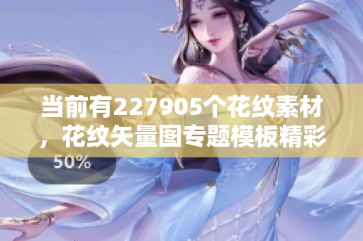当前有227905个花纹素材，花纹矢量图专题模板精彩呈现