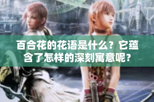 百合花的花语是什么？它蕴含了怎样的深刻寓意呢？