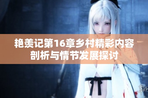 艳羡记第16章乡村精彩内容剖析与情节发展探讨