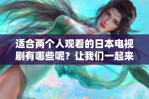 适合两个人观看的日本电视剧有哪些呢？让我们一起来看看吧！
