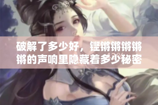 破解了多少好，铿锵锵锵锵锵的声响里隐藏着多少秘密