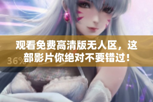 观看免费高清版无人区，这部影片你绝对不要错过！