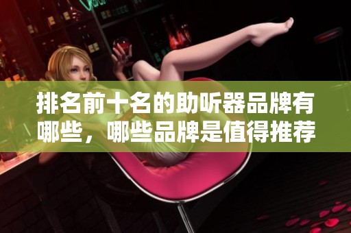 排名前十名的助听器品牌有哪些，哪些品牌是值得推荐的呢
