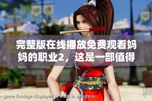 完整版在线播放免费观看妈妈的职业2，这是一部值得期待的作品