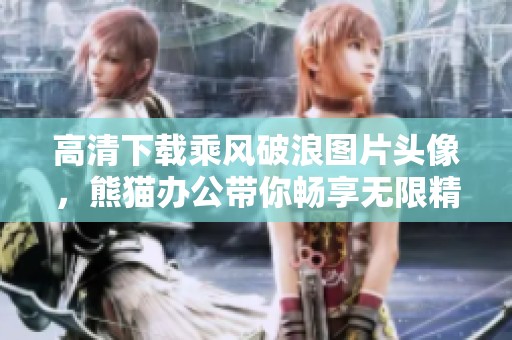 高清下载乘风破浪图片头像，熊猫办公带你畅享无限精彩