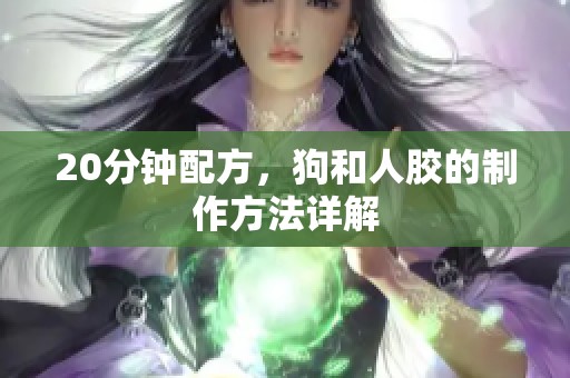20分钟配方，狗和人胶的制作方法详解