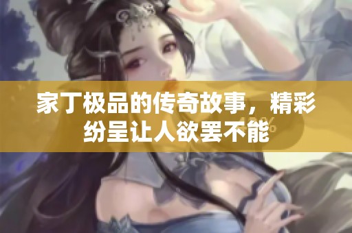 家丁极品的传奇故事，精彩纷呈让人欲罢不能